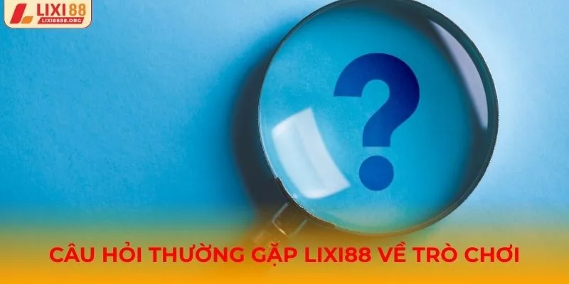 Câu hỏi thường gặp Lixi88 liên quan đến trò chơi
