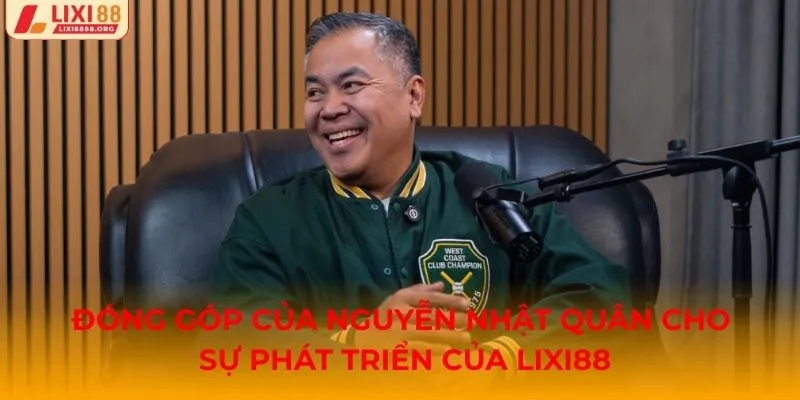 Nguyễn Nhật Quân góp phần lớn vào sự phát triển của Lixi88