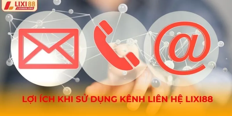 Lợi ích khi sử dụng kênh liên hệ Lixi88