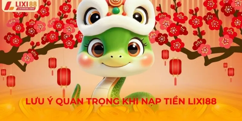Lưu ý quan trọng khi nạp tiền Lixi88