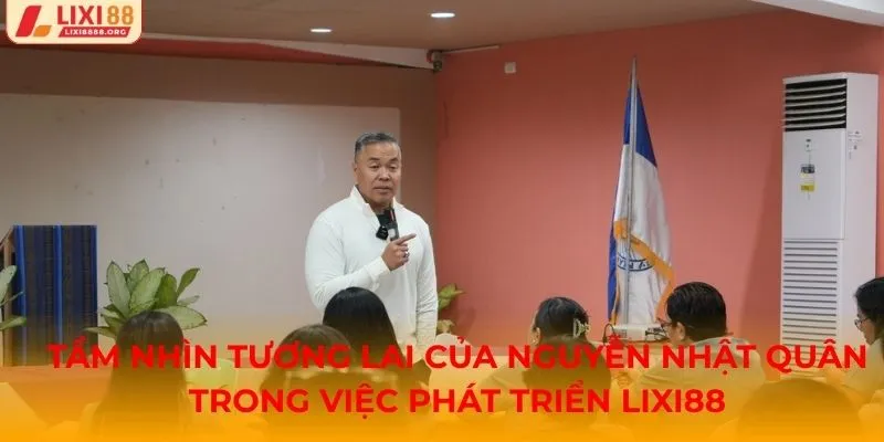 Tầm nhìn tương lai của Nguyễn Nhật Quân trong việc phát triển Lixi88