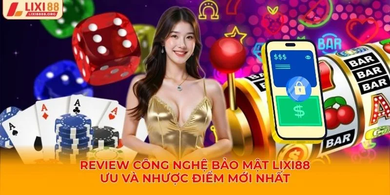 Review công nghệ bảo mật Lixi88 để xem hệ thống có thực sự vượt trội hay không